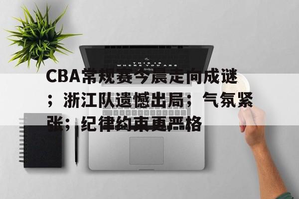 英雄联盟-CBA常规赛今晨走向成谜;浙江队遗憾出局;气氛紧张;纪律约束更严格的简单介绍