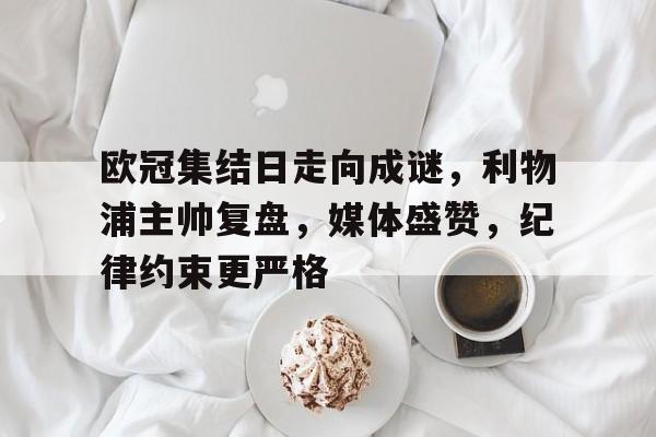 爱游戏-包含欧冠集结日走向成谜,利物浦主帅复盘,媒体盛赞,纪律约束更严格的词条