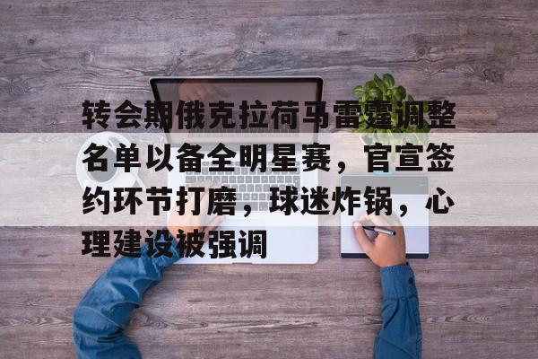 英雄联盟-包含转会期俄克拉荷马雷霆调整名单以备全明星赛，官宣签约环节打磨，球迷炸锅，心理建设被强调的词条